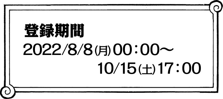 登録期間 2022/8/8(月)00:00~10/15(土)17:00